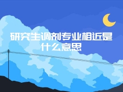 研究生调剂专业相近是什么意思