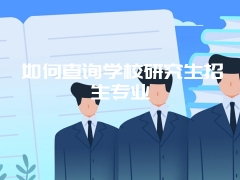 如何查询学校研究生招生专业