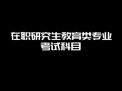 在职研究生教育类专业考试科目