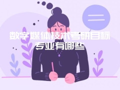 数字媒体技术考研目标专业有哪些