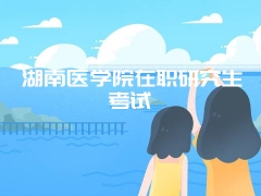 湖南医学院在职研究生考试