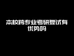 本校跨专业考研复试有优势吗