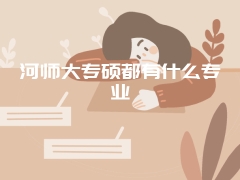 河师大专硕都有什么专业