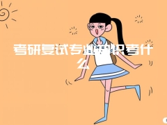 考研复试专业知识考什么