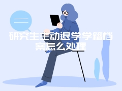 研究生主动退学学籍档案怎么处理