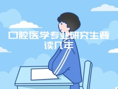 口腔医学专业研究生要读几年