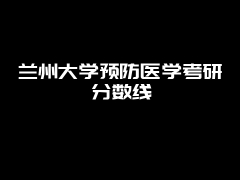 兰州大学预防医学考研分数线