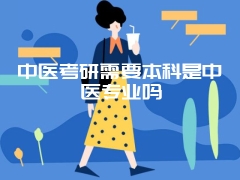 中医考研需要本科是中医专业吗