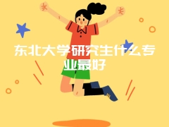 东北大学研究生什么专业最好