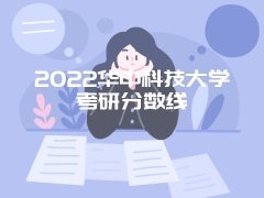 2022华中科技大学考研分数线