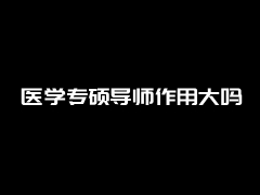 医学专硕导师作用大吗