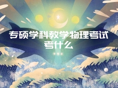 专硕学科教学物理考试考什么