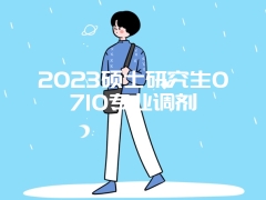 2023硕士研究生0710专业调剂