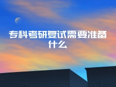 专科考研复试需要准备什么