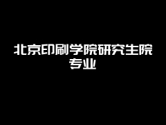 北京印刷学院研究生院专业