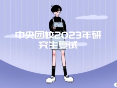 中央团校2023年研究生复试