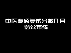 中医专硕复试分数几月份公布线