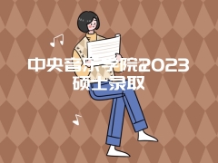 中央音乐学院2023硕士录取