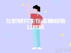 在职研究生在读期间考公务员